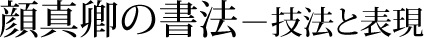 顔真卿の書法－技法と表現